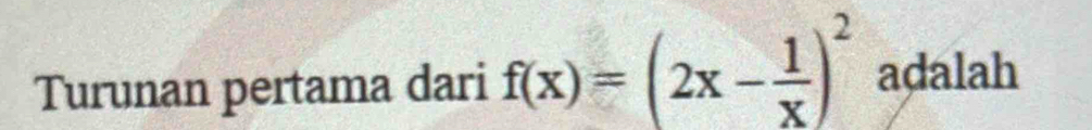 Turunan pertama dari f(x)=(2x- 1/x )^2 adalah