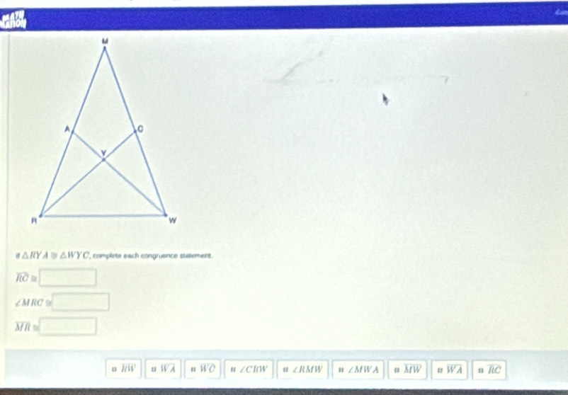 a△ RYA≌ △ WYC , complete each congruence statement.
overline RC D □
∠ MRC =□
overline MR=□
overline HW overline WA overline WC u ∠CRW ∠ RMW ∠ MWA MW overline WA n overline RC