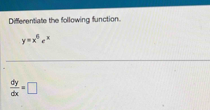 Differentiate the following function.
y=x^6e^x
 dy/dx =□