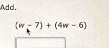 Add.
(w-7)+(4w-6)