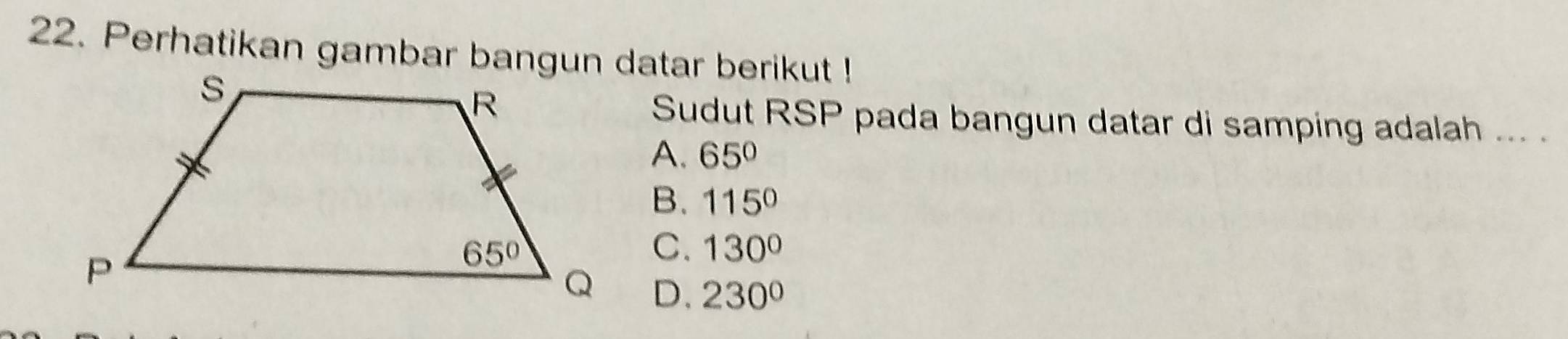 Perhatikan gambar bangun datar berikut !
Sudut RSP pada bangun datar di samping adalah ...
A. 65°
B. 115°
C. 130°
D. 230°