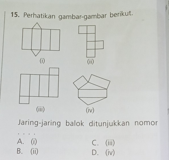 Perhatikan gambar-gambar berikut.
(i) (ii)
(iii) (iv)
Jaring-jaring balok ditunjukkan nomor
A. (i) C. (iii)
B. (ii) D. (iv)