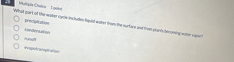 precipitation
What part of the water cycle includes liquid water from the surface and from plants becoming water vapor?
condensation
runoff
evapotranspiration