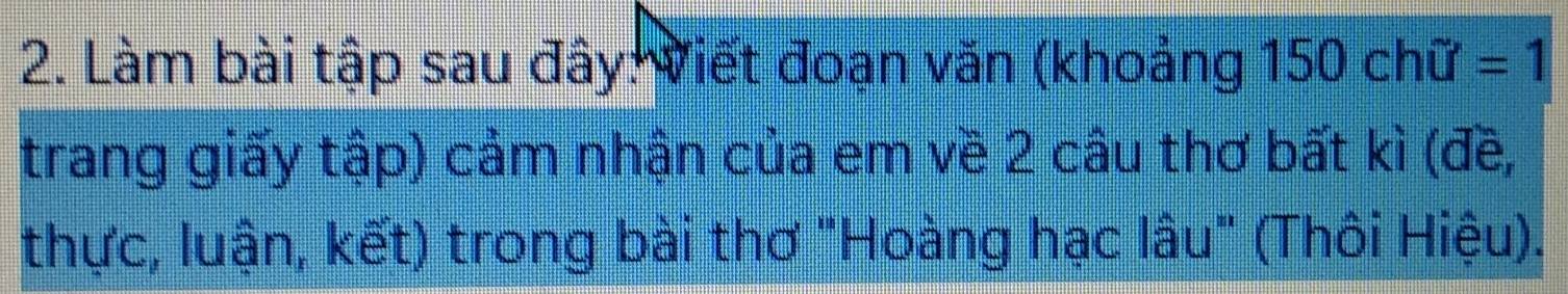 Làm bài tập sau đây: Viết đoạn văn (khoảng 150chil=1
trang giấy tập) cảm nhận của em về 2 câu thơ bất kì (đề, 
thực, luận, kết) trong bài thơ "Hoàng hạc lâu" (Thôi Hiệu).