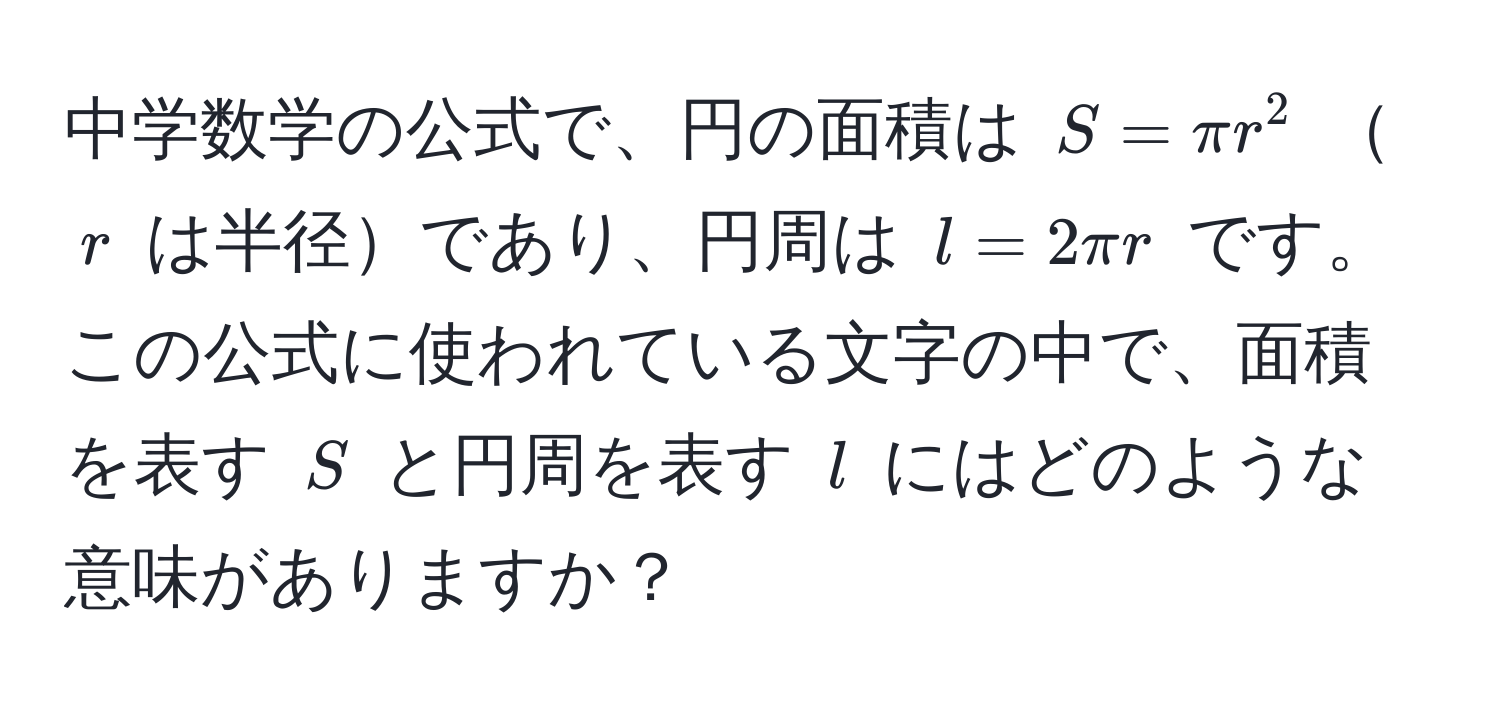 中学数学の公式で、円の面積は $S=π r^2$ $r$ は半径であり、円周は $l=2π r$ です。この公式に使われている文字の中で、面積を表す $S$ と円周を表す $l$ にはどのような意味がありますか？