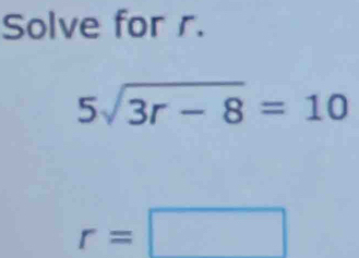 Solve for r.
5sqrt(3r-8)=10
r=□