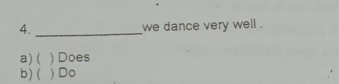 4._
we dance very well .
a) ( ) Does
b) ( ) Do