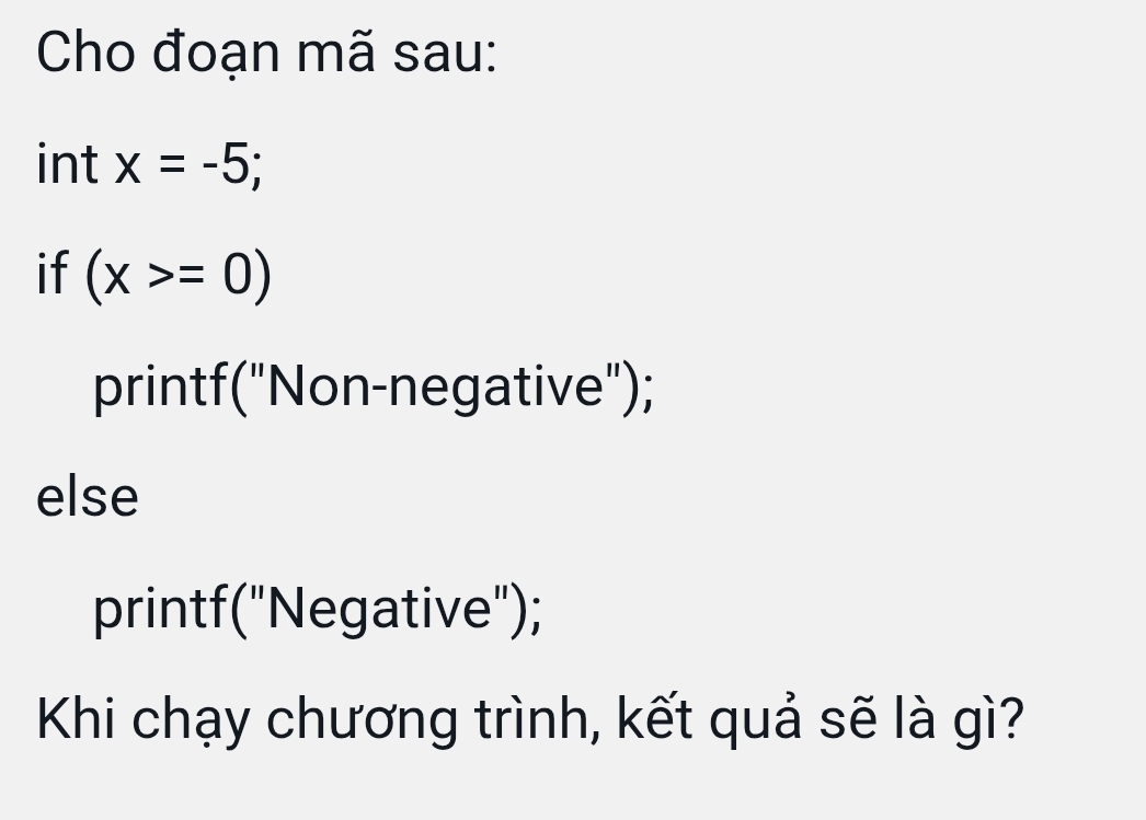 Cho đoạn mã sau: 
int x=-5; 
if (x>=0)
printf("Non-negative"); 
else 
printf("Negative"); 
Khi chạy chương trình, kết quả sẽ là gì?