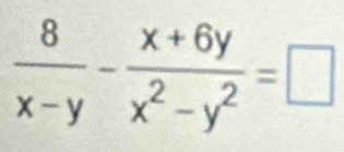  8/x-y - (x+6y)/x^2-y^2 =□