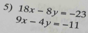 18x-8y=-23
9x-4y=-11