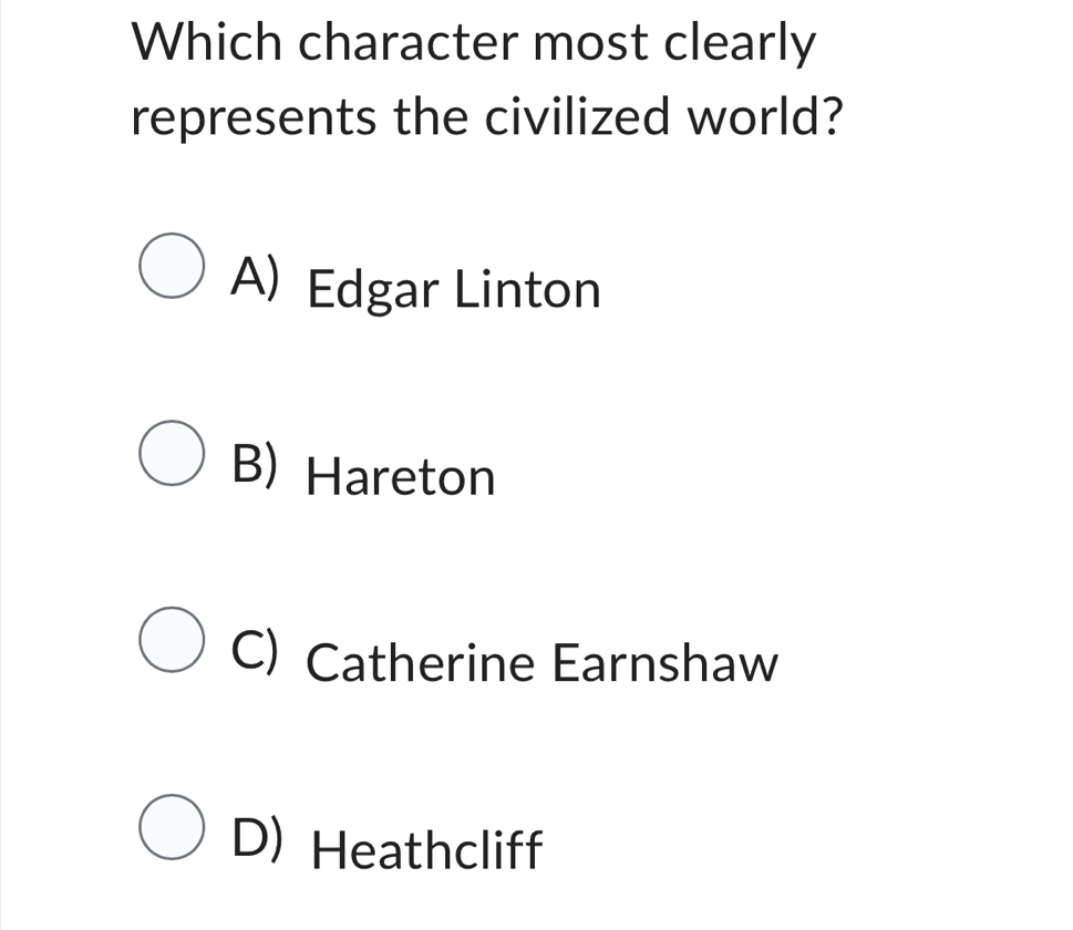 Which character most clearly
represents the civilized world?
A) Edgar Linton
B) Hareton
C) Catherine Earnshaw
D) Heathcliff