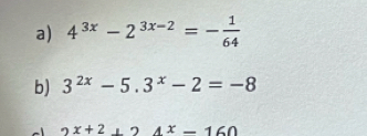 4^(3x)-2^(3x-2)=- 1/64 
b) 3^(2x)-5.3^x-2=-8
2x+2+24x-160