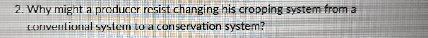 Why might a producer resist changing his cropping system from a 
conventional system to a conservation system?