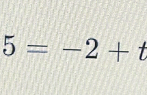 5=-2+t