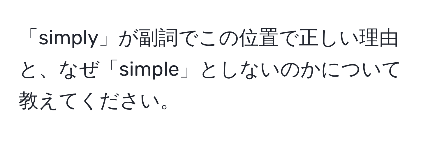 「simply」が副詞でこの位置で正しい理由と、なぜ「simple」としないのかについて教えてください。