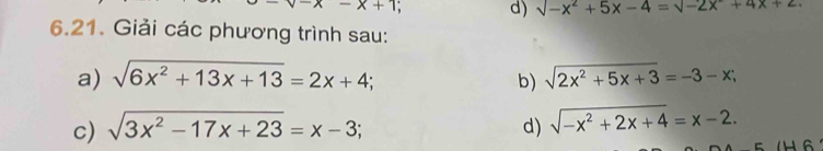 v-x-x+1 d) sqrt(-x^2+5x-4)=sqrt(-2x+4x+2)
6.21. Giải các phương trình sau: 
a) sqrt(6x^2+13x+13)=2x+4; sqrt(2x^2+5x+3)=-3-x; 
b) 
c) sqrt(3x^2-17x+23)=x-3; d) sqrt(-x^2+2x+4)=x-2. 
C