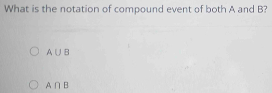 What is the notation of compound event of both A and B?
A∪ B
A∩ B