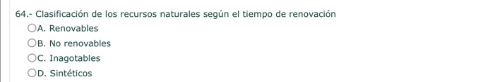 64.- Clasificación de los recursos naturales según el tiempo de renovación
A. Renovables
B. No renovables
C. Inagotables
D. Sintéticos