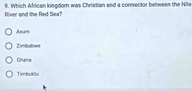 Which African kingdom was Christian and a connector between the Nile
River and the Red Sea?
Axum
Zimbabwe
Ghana
Timbuktu