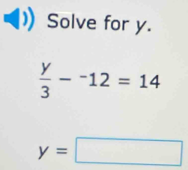 Solve for y.
 y/3 -^-12=14
y=□