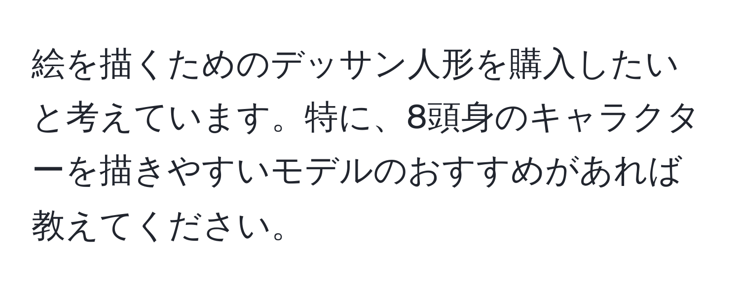 絵を描くためのデッサン人形を購入したいと考えています。特に、8頭身のキャラクターを描きやすいモデルのおすすめがあれば教えてください。