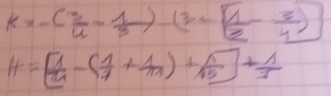 k=-( 3/4 - 1/3 )-(3+[ 1/2 - 3/4 )
H=[ 1/14 -( 1/7 + 1/11 )+ 1/15 ]+ 1/3 