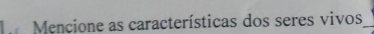 Mencione as características dos seres vivos_