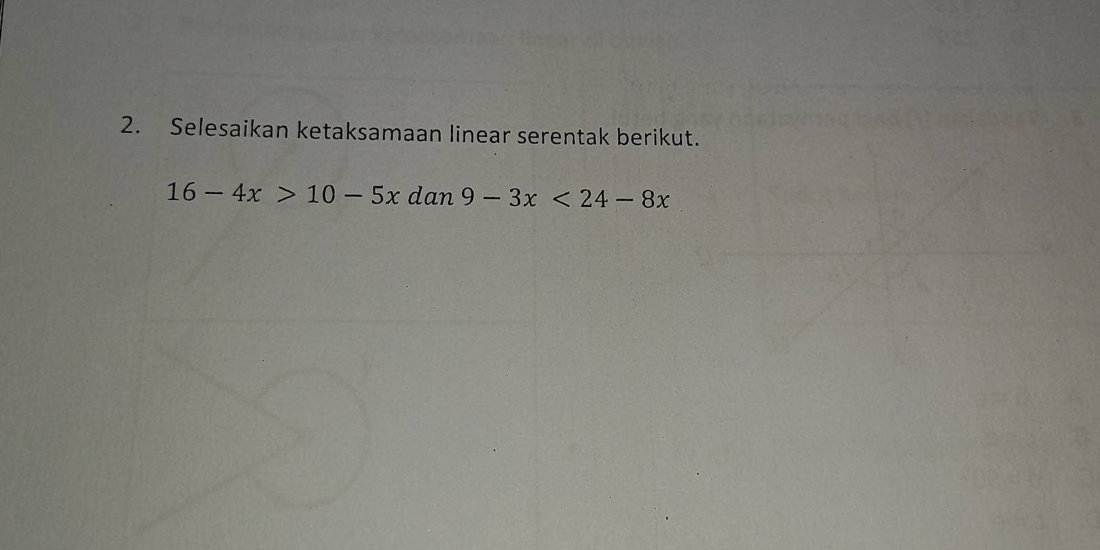 Selesaikan ketaksamaan linear serentak berikut.
16-4x>10-5xdan9-3x<24-8x</tex>