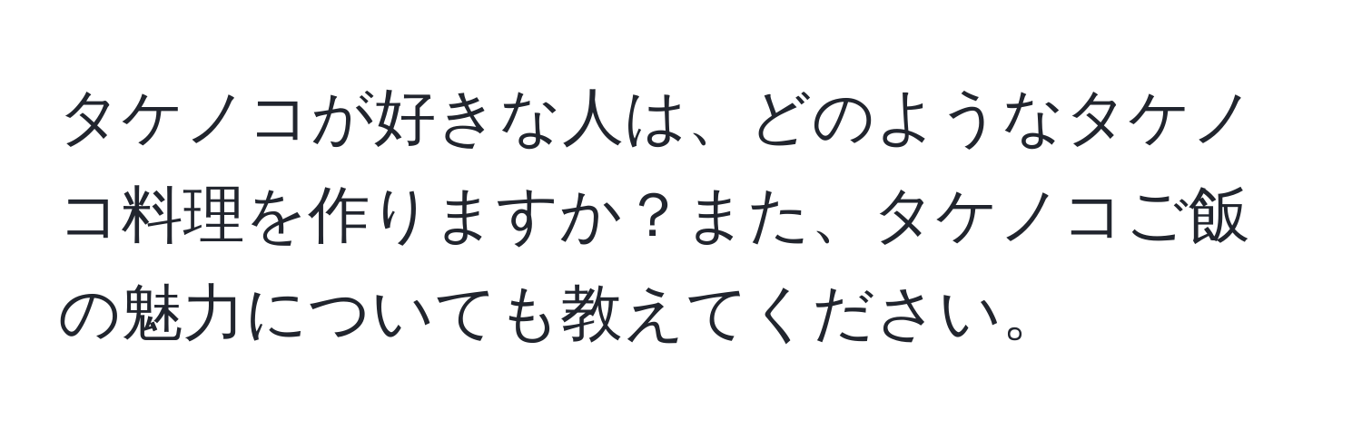 タケノコが好きな人は、どのようなタケノコ料理を作りますか？また、タケノコご飯の魅力についても教えてください。