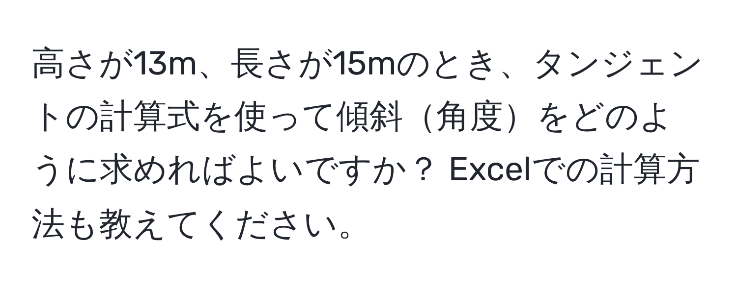 高さが13m、長さが15mのとき、タンジェントの計算式を使って傾斜角度をどのように求めればよいですか？ Excelでの計算方法も教えてください。