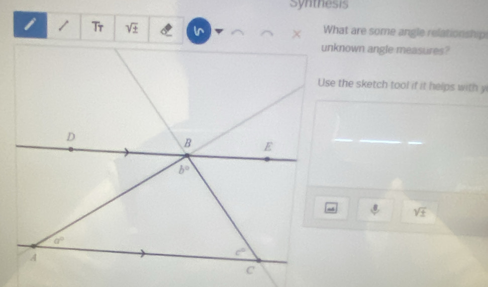 Synthesis
/ Tr sqrt(± )
in
What are some angle relationship
unknown angle measures?
Use the sketch tool if it helps with y
sqrt(± )