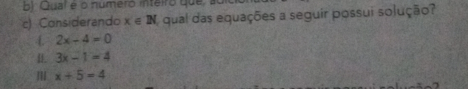 Qual e o numero inteiro que, aui
c) Considerando x∈ IN qual das equações a seguir possui solução?
4. 2x-4=0
3x-1=4
x+5=4