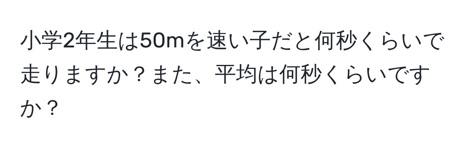 小学2年生は50mを速い子だと何秒くらいで走りますか？また、平均は何秒くらいですか？