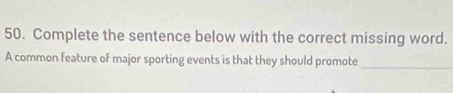 Complete the sentence below with the correct missing word. 
A common feature of major sporting events is that they should promote_
