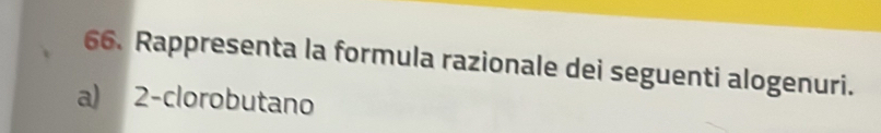 Rappresenta la formula razionale dei seguenti alogenuri. 
a) 2 -clorobutano