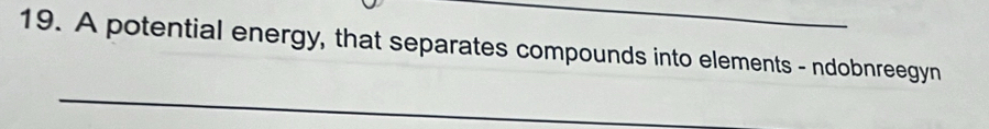 A potential energy, that separates compounds into elements - ndobnreegyn 
_