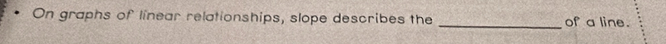On graphs of linear relationships, slope describes the _of a line.