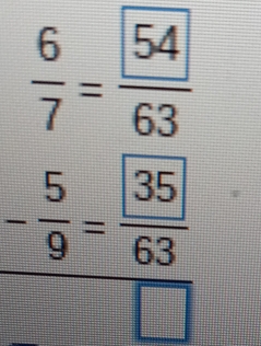  6/7 =frac boxed 5463
frac - 5/9 = 35/63 □ 