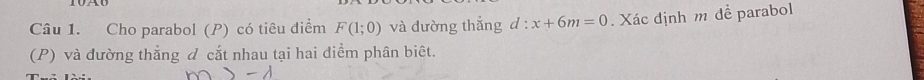 Cho parabol (P) có tiêu điểm F(1;0) và đường thắng d : x+6m=0. Xác định m dề parabol 
(P) và đường thắng đ cắt nhau tại hai điểm phân biệt.