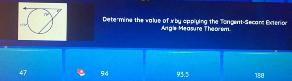 Determine the value of xby applying the Tangent-Secant Exterior
Angle Measure Theorem.
94
47 93.5 188