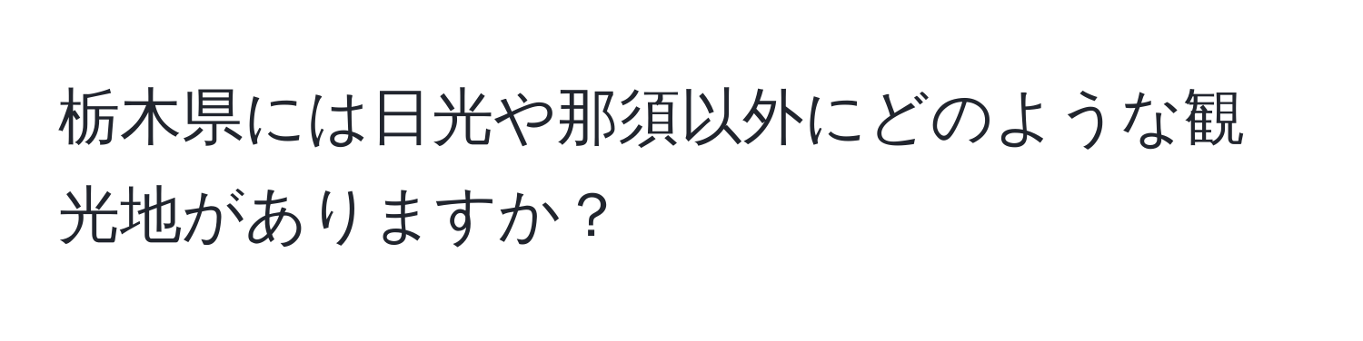 栃木県には日光や那須以外にどのような観光地がありますか？