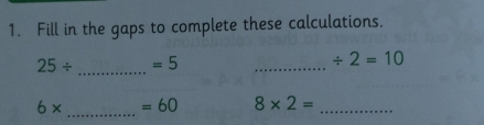 Fill in the gaps to complete these calculations.
25/ _  =5
_
/ 2=10
_
6* =60 8* 2= _