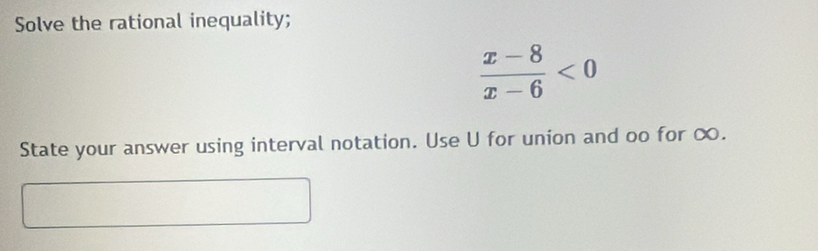 Solve the rational inequality;
 (x-8)/x-6 <0</tex> 
State your answer using interval notation. Use U for union and oo for ∞.