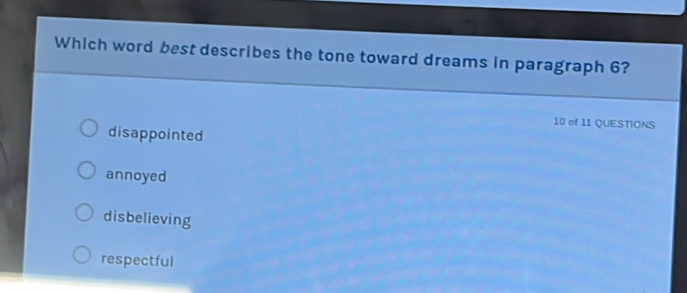 Which word best describes the tone toward dreams in paragraph 6?
10 of 11 QUESTIONS
disappointed
annoyed
disbelieving
respectful