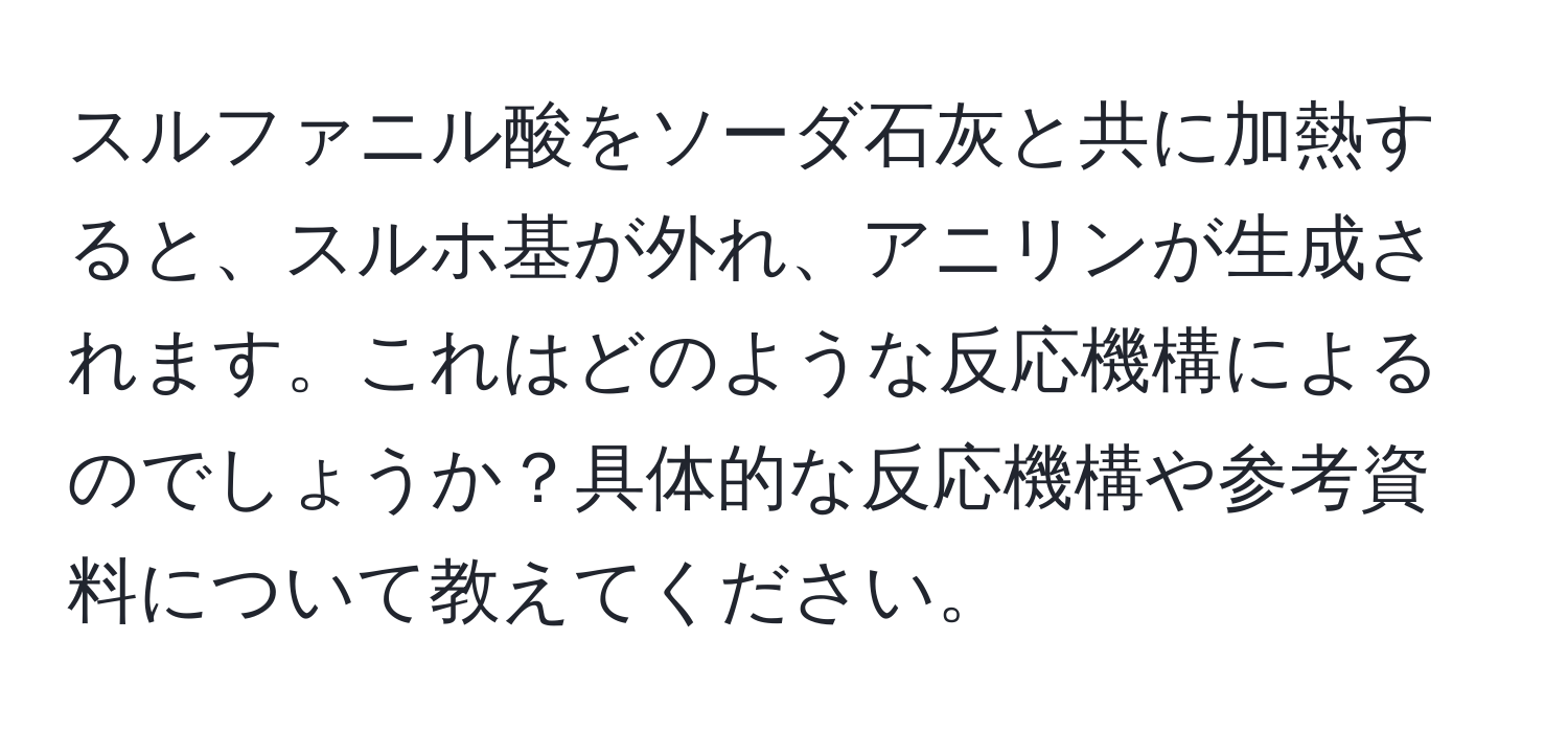 スルファニル酸をソーダ石灰と共に加熱すると、スルホ基が外れ、アニリンが生成されます。これはどのような反応機構によるのでしょうか？具体的な反応機構や参考資料について教えてください。