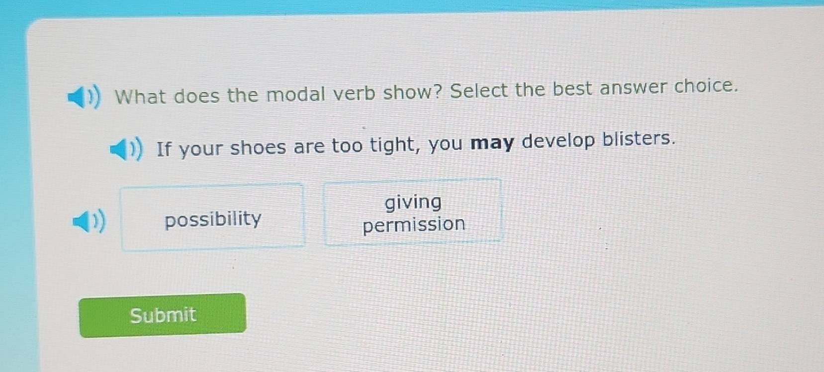 What does the modal verb show? Select the best answer choice.
If your shoes are too tight, you may develop blisters.
giving
possibility
permission
Submit