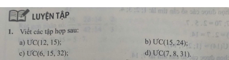 LUYệN Tập 
1. Viết các tập hợp sau: 
a) U'C(12,15) b) U'C(15,24) : 
c) U'C(6,15,32) d) U'C(7,8,31).