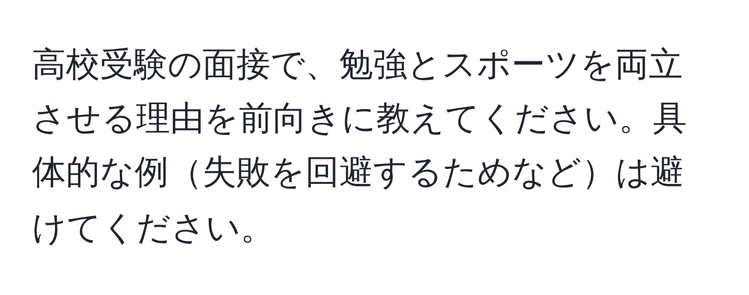 高校受験の面接で、勉強とスポーツを両立させる理由を前向きに教えてください。具体的な例失敗を回避するためなどは避けてください。