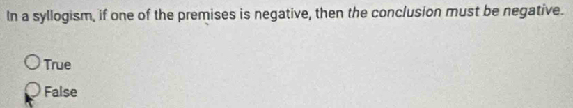 In a syllogism, if one of the premises is negative, then the conclusion must be negative.
True
False