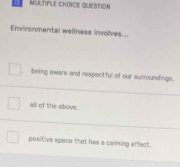 MULTIPLE CHDICE QUESTION
Environmental wellness involves...
being aware and respectful of our surroundings.
all of the above.
positive space that has a calming affect.